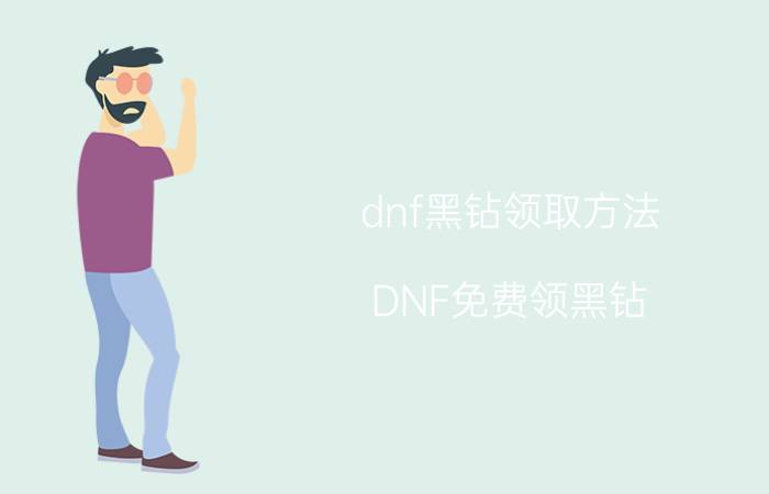 dnf黑钻领取方法 DNF免费领黑钻